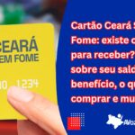 Cartão Ceará Sem Fome: existe cadastrar para receber? saiba sobre seu saldo, data de recebimento do benefício, o que comprar e muito mais