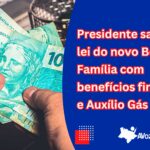 Presidente sanciona lei do novo Bolsa Família com benefícios financeiros e Auxílio Gás