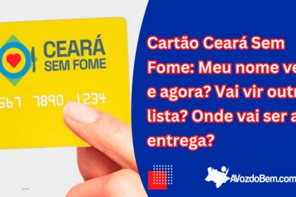 Cartão Ceará Sem Fome: Meu nome veio e agora? Vai vir outra lista? Onde vai ser a entrega?