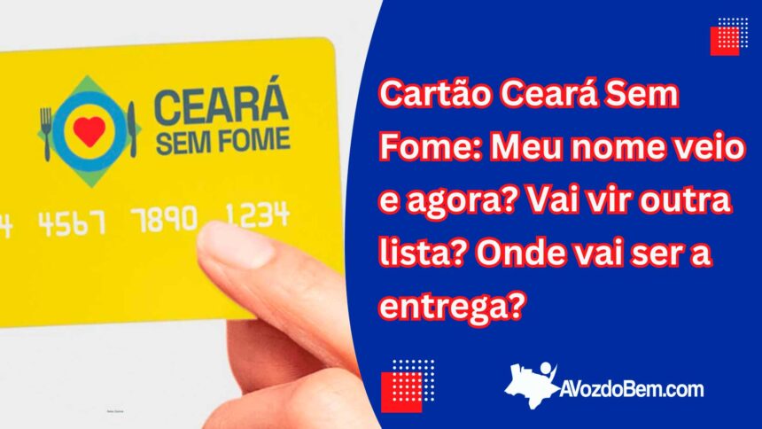 Cartão Ceará Sem Fome: Meu nome veio e agora? Vai vir outra lista? Onde vai ser a entrega?