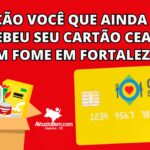 Atenção você que ainda não recebeu seu Cartão Ceará Sem Fome em Fortaleza: confira a nova data e local