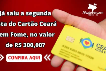 Já saiu a segunda lista do Cartão Ceará Sem Fome, no valor de R$ 300,00?