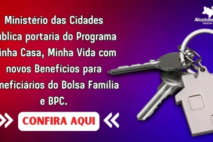 Ministério das Cidades publica portaria do Programa Minha Casa, Minha Vida com novos Benefícios para beneficiários do Bolsa Família e BPC